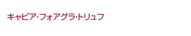 キャビア・フォアグラ・トリュフ